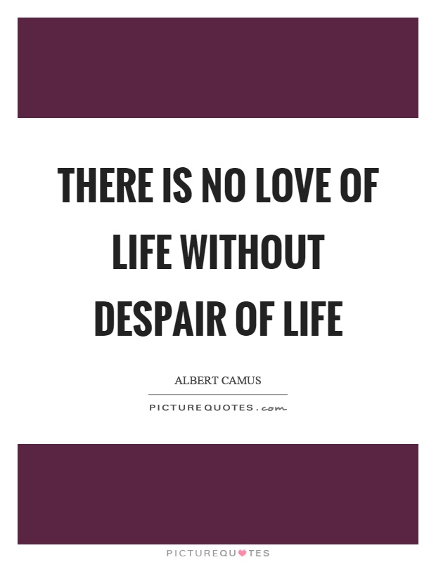 There is no love of life without despair of life Picture Quote #1
