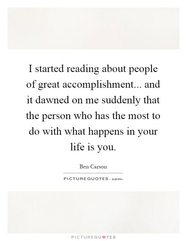I started reading about people of great accomplishment... and it dawned on me suddenly that the person who has the most to do with what happens in your life is you Picture Quote #1