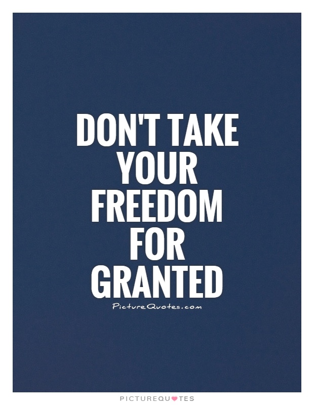 Don't take your freedom for granted Picture Quote #1