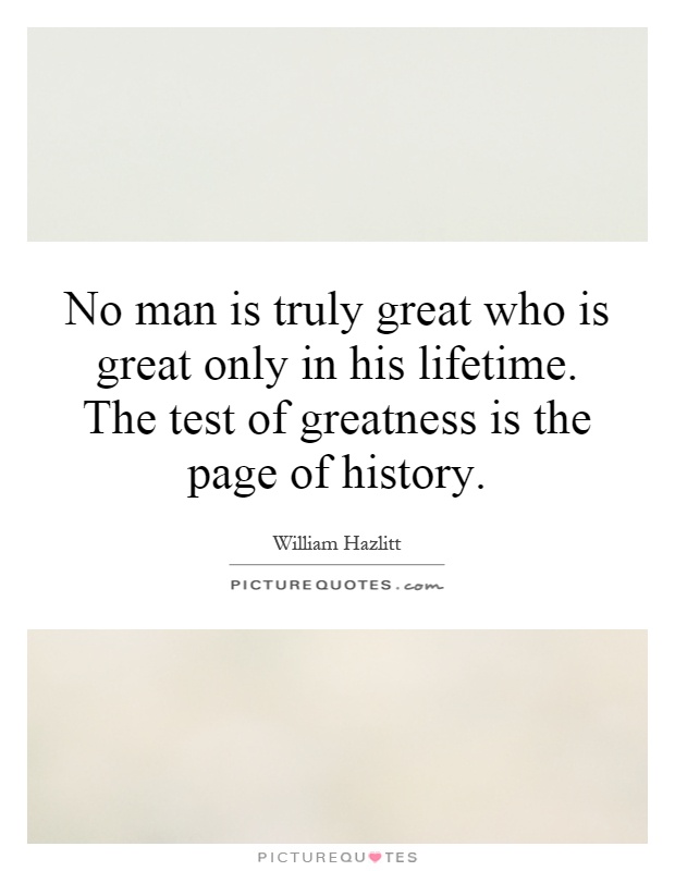 No man is truly great who is great only in his lifetime. The test of greatness is the page of history Picture Quote #1
