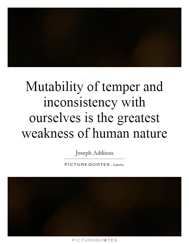 Mutability of temper and inconsistency with ourselves is the greatest weakness of human nature Picture Quote #1