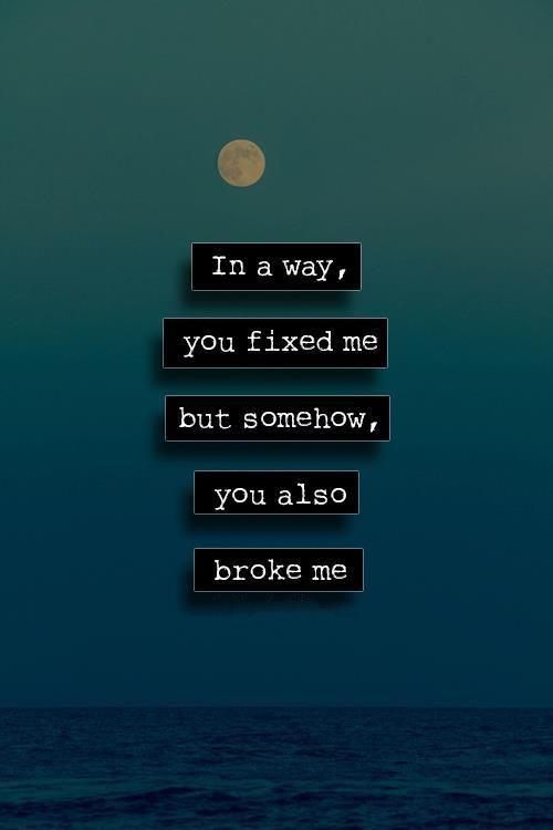 In a way, you fixed me but somehow, you also broke me Picture Quote #1