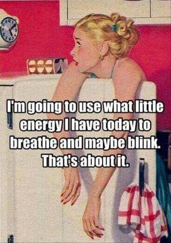 I'm going to use what little energy I have today to breathe and maybe blink. That's about it Picture Quote #1