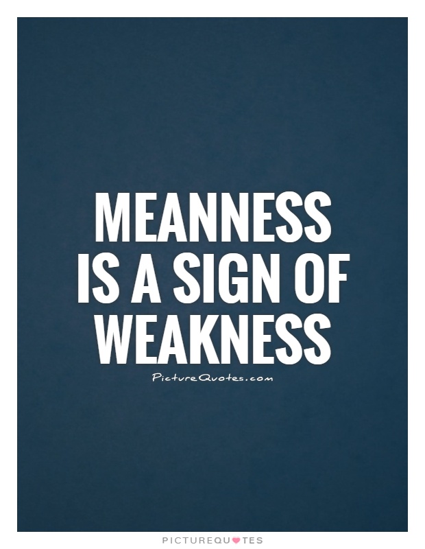 Meanness is a sign of weakness Picture Quote #1