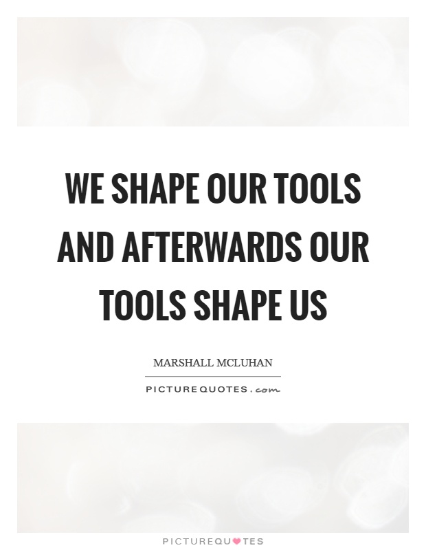 We shape our tools and afterwards our tools shape us Picture Quote #1
