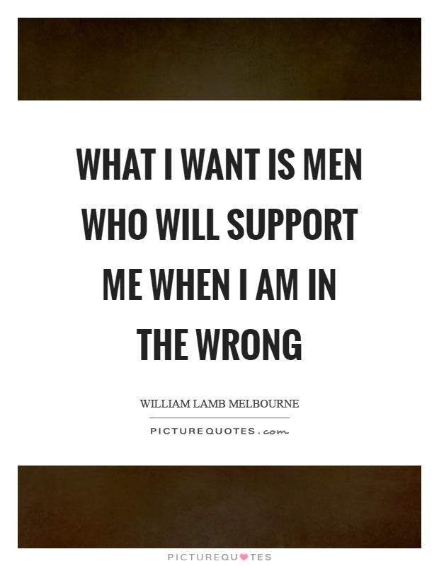 What I want is men who will support me when I am in the wrong Picture Quote #1