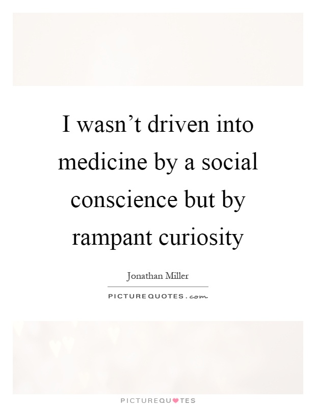 I wasn’t driven into medicine by a social conscience but by rampant curiosity Picture Quote #1