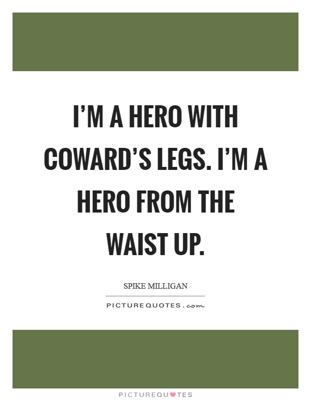I’m a hero with coward’s legs. I’m a hero from the waist up Picture Quote #1