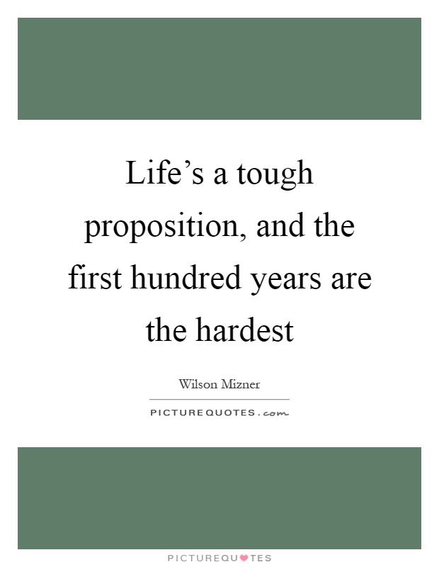 Life’s a tough proposition, and the first hundred years are the hardest Picture Quote #1