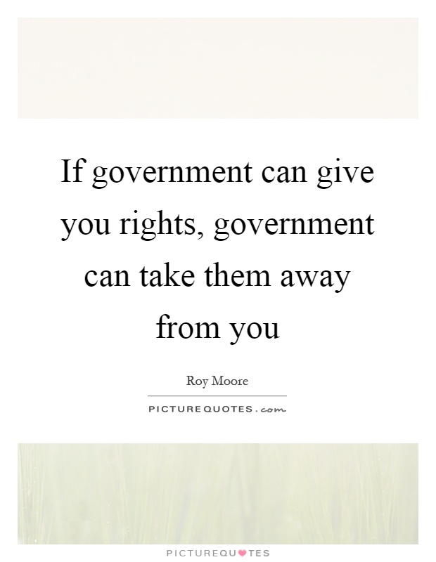 If government can give you rights, government can take them away from you Picture Quote #1