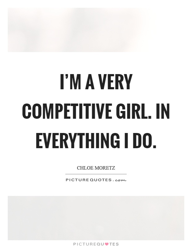 I’m a very competitive girl. In everything I do Picture Quote #1