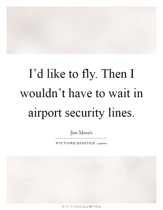 I’d like to fly. Then I wouldn’t have to wait in airport security lines Picture Quote #1