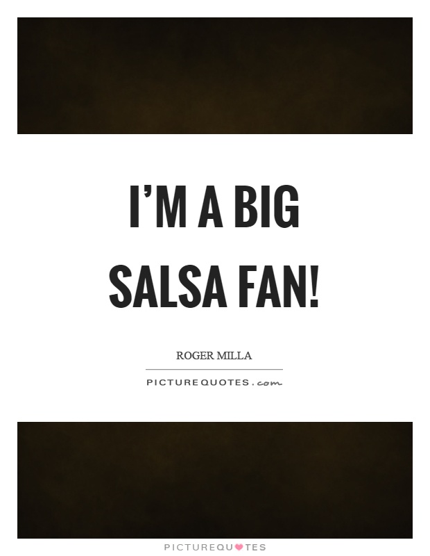 I'm a big salsa fan! | Picture Quotes