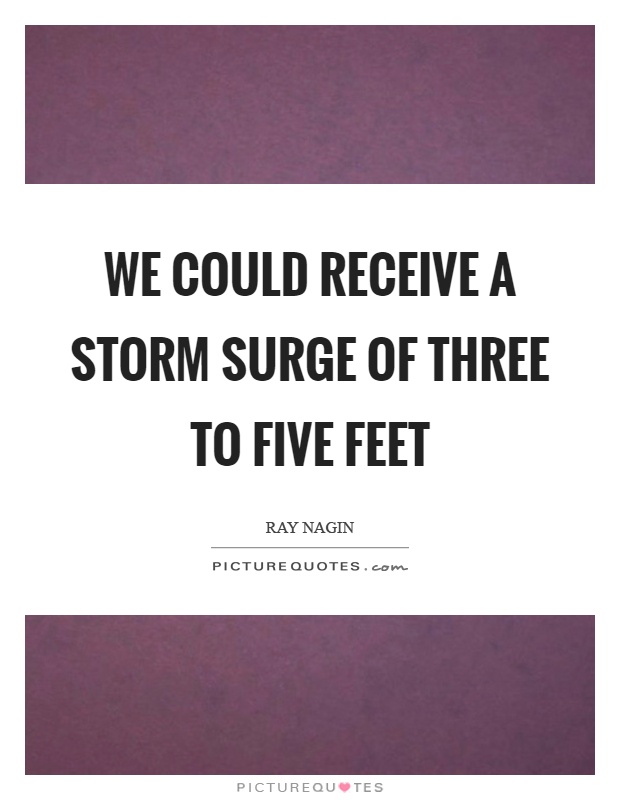 We could receive a storm surge of three to five feet Picture Quote #1