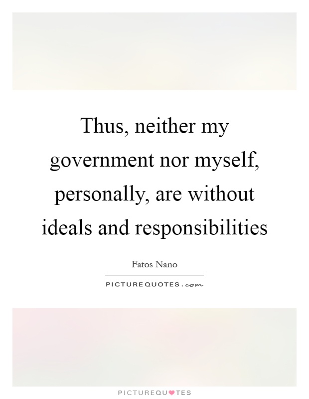 Thus, neither my government nor myself, personally, are without ideals and responsibilities Picture Quote #1