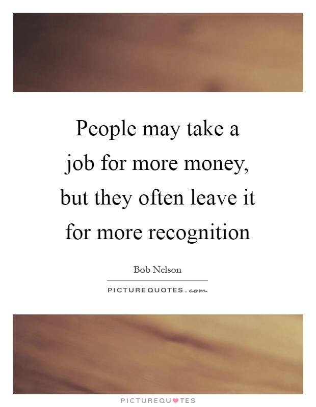 People may take a job for more money, but they often leave it for more recognition Picture Quote #1