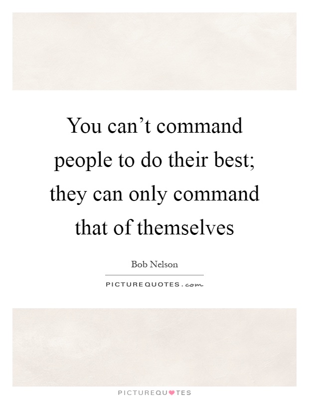 You can’t command people to do their best; they can only command that of themselves Picture Quote #1