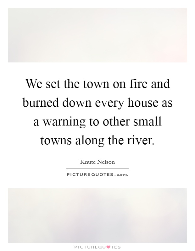 We set the town on fire and burned down every house as a warning to other small towns along the river Picture Quote #1