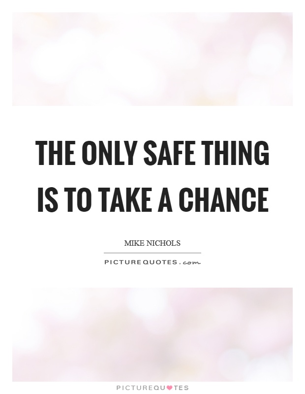 The only safe thing is to take a chance Picture Quote #1