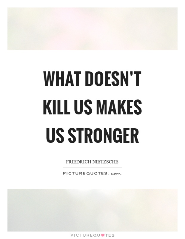What doesn’t kill us makes us stronger Picture Quote #1