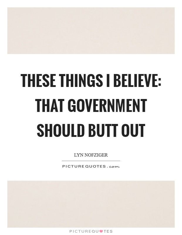 These things I believe: that government should butt out Picture Quote #1
