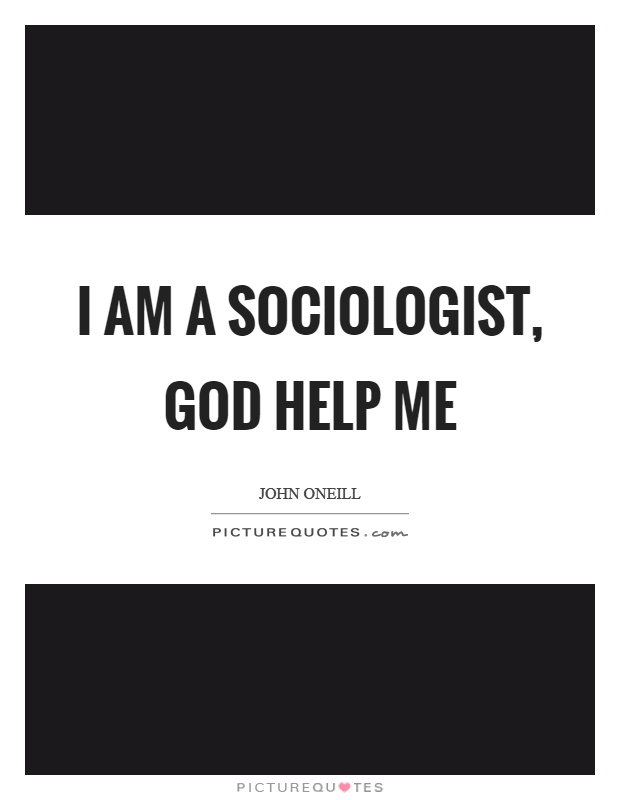 I am a sociologist, God help me Picture Quote #1