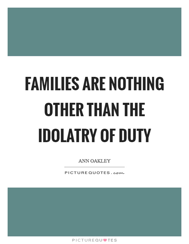 Families are nothing other than the idolatry of duty Picture Quote #1