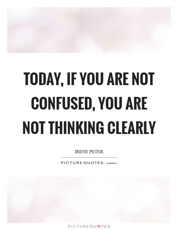 Today, if you are not confused, you are not thinking clearly Picture Quote #1