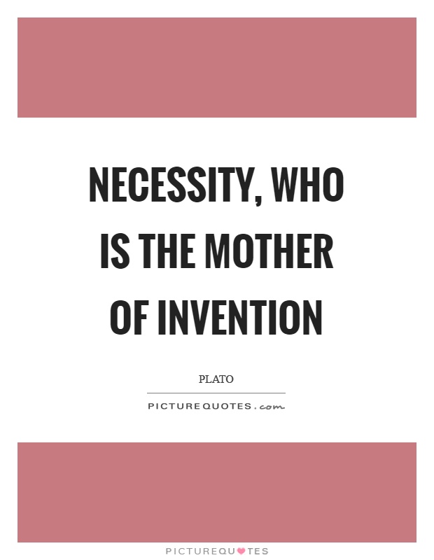 Necessity, who is the mother of invention Picture Quote #1