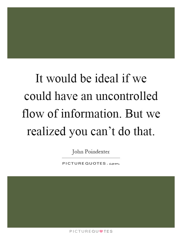 It would be ideal if we could have an uncontrolled flow of information. But we realized you can’t do that Picture Quote #1