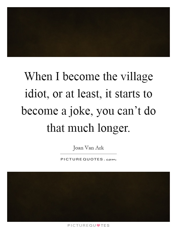 When I Become The Village Idiot Or At Least It Starts To Picture Quotes
