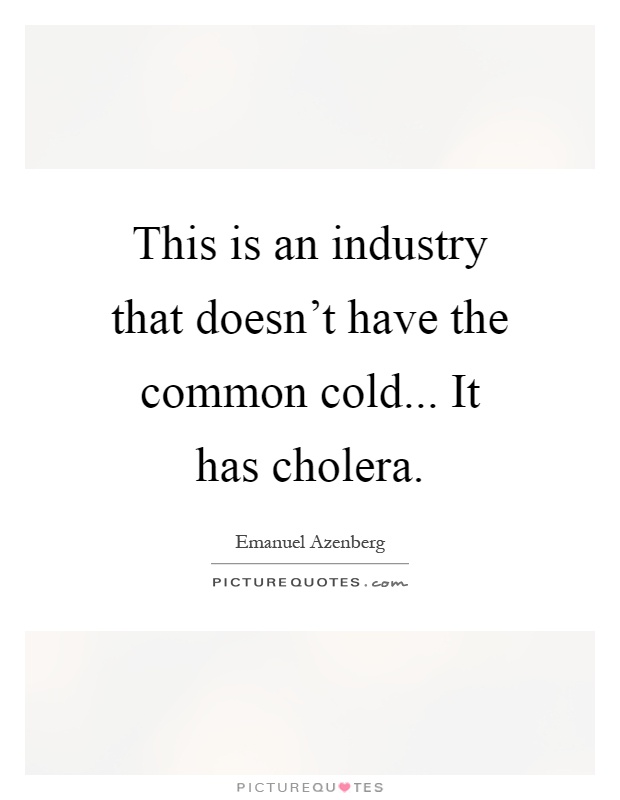 This is an industry that doesn’t have the common cold... It has cholera Picture Quote #1