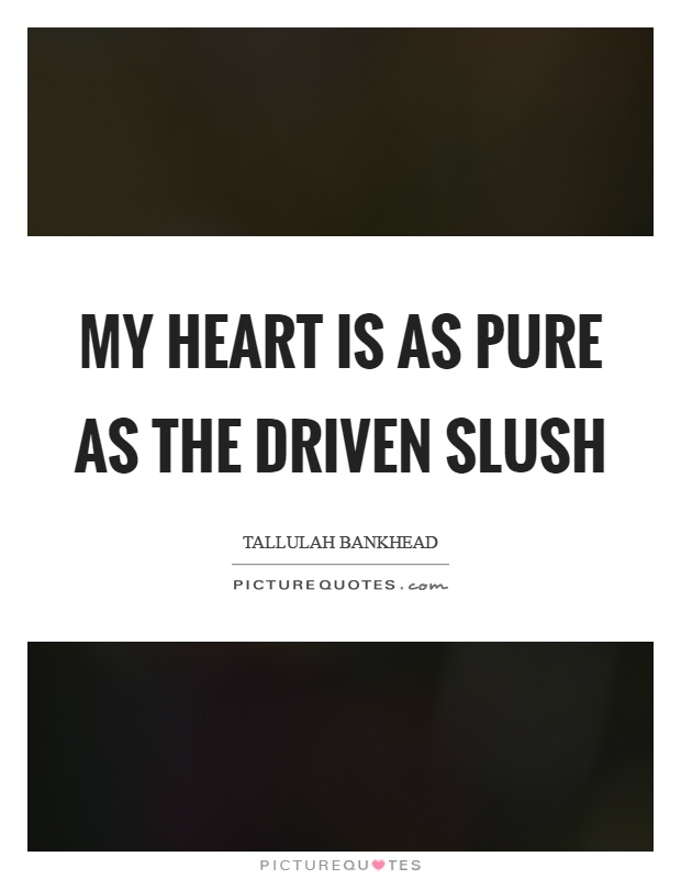 My heart is as pure as the driven slush Picture Quote #1