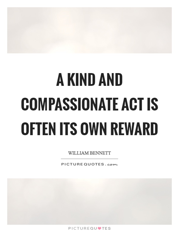 A kind and compassionate act is often its own reward Picture Quote #1