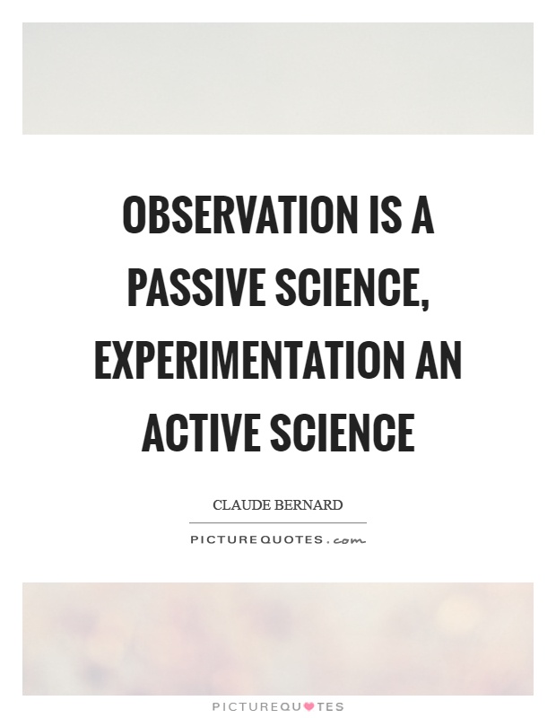 Observation is a passive science, experimentation an active science Picture Quote #1