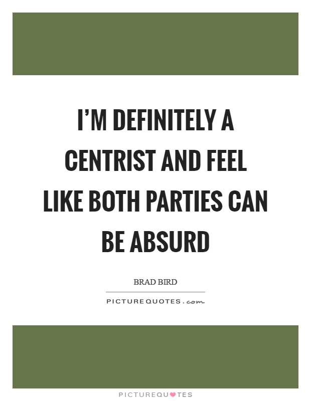 I’m definitely a centrist and feel like both parties can be absurd Picture Quote #1