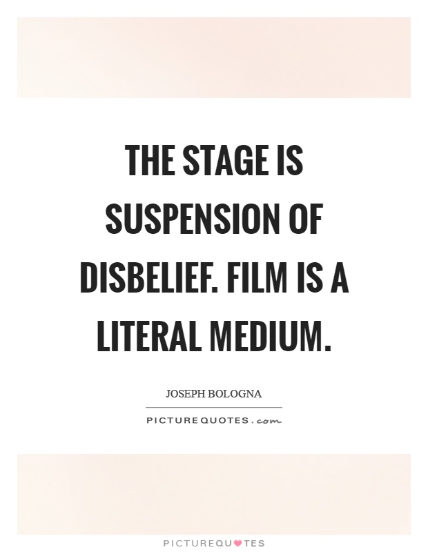 The stage is suspension of disbelief. Film is a literal medium Picture Quote #1
