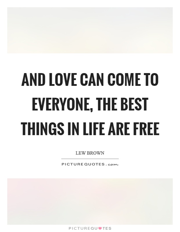 And love can come to everyone, the best things in life are free Picture Quote #1