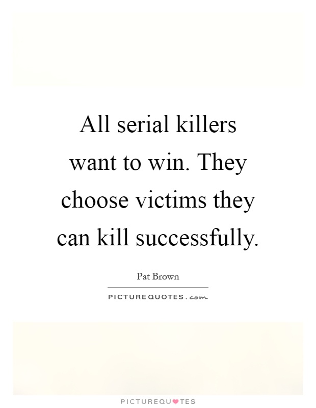 All serial killers want to win. They choose victims they can kill successfully Picture Quote #1