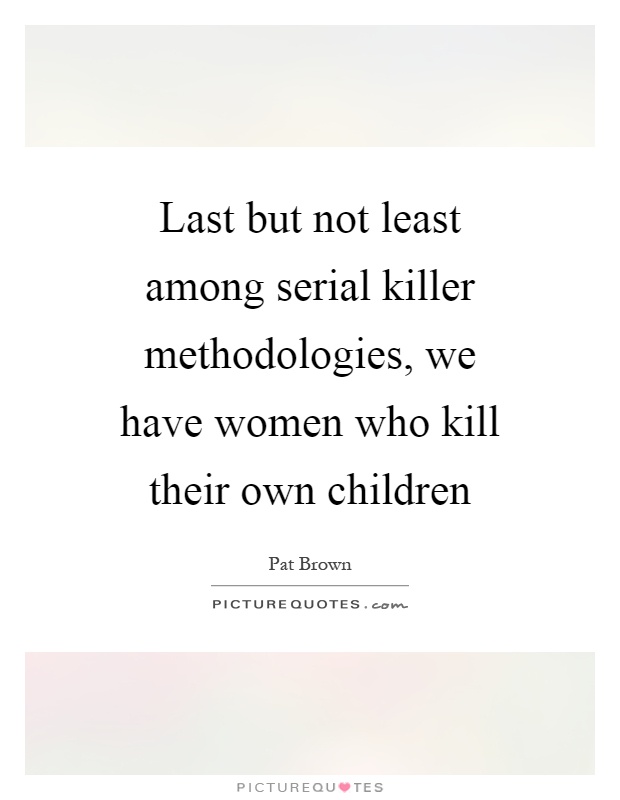 Last but not least among serial killer methodologies, we have women who kill their own children Picture Quote #1