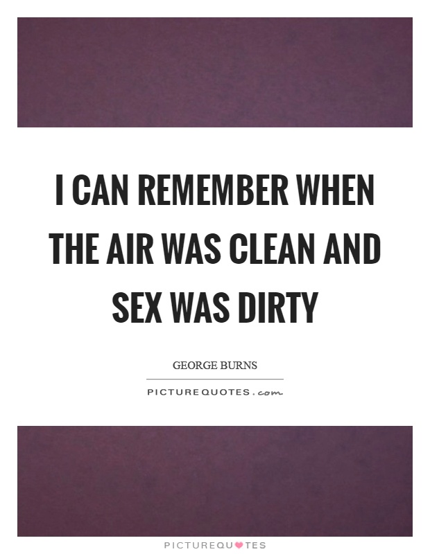 I can remember when the air was clean and sex was dirty Picture Quote #1