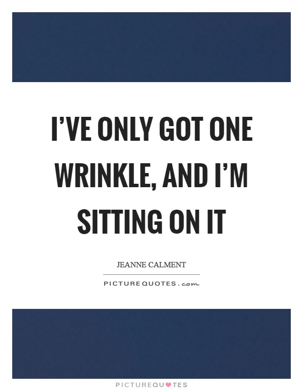 I’ve only got one wrinkle, and I’m sitting on it Picture Quote #1