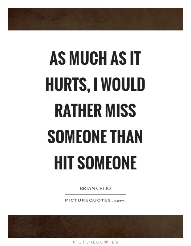 As much as it hurts, I would rather miss someone than hit someone Picture Quote #1