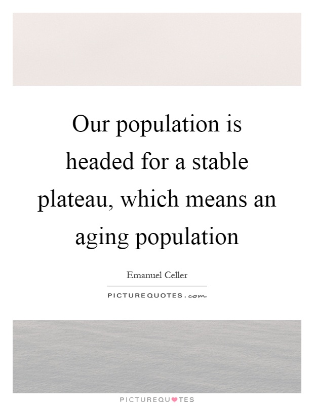 Our population is headed for a stable plateau, which means an aging population Picture Quote #1