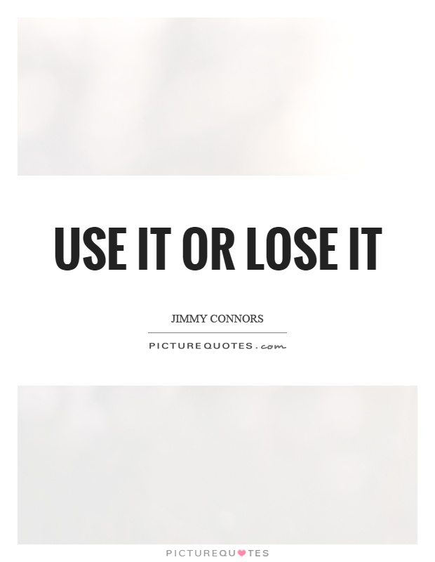 Use it or lose it Picture Quote #1