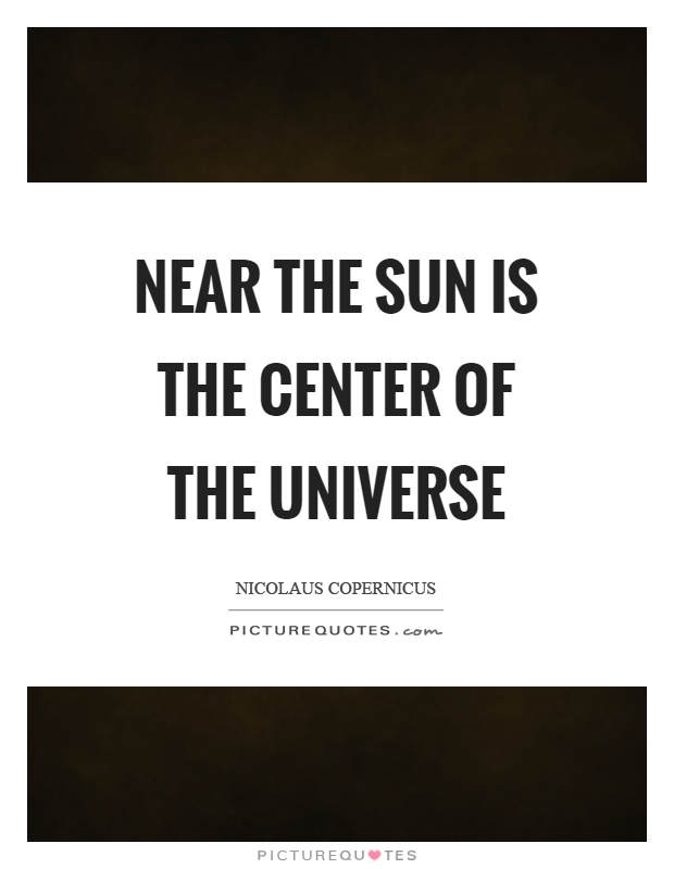 Near the sun is the center of the universe Picture Quote #1