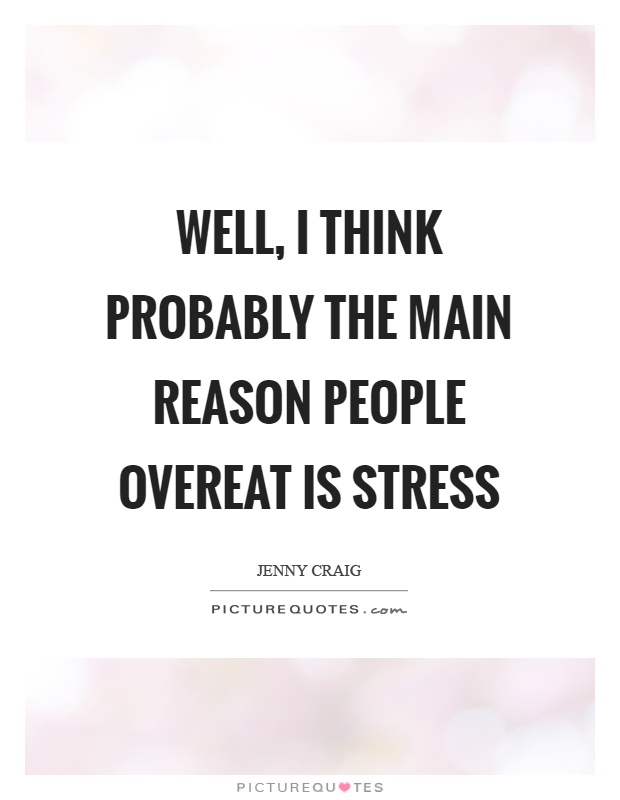 Well, I think probably the main reason people overeat is stress Picture Quote #1