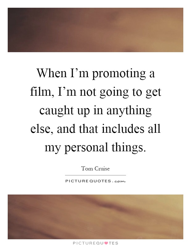 When I’m promoting a film, I’m not going to get caught up in anything else, and that includes all my personal things Picture Quote #1