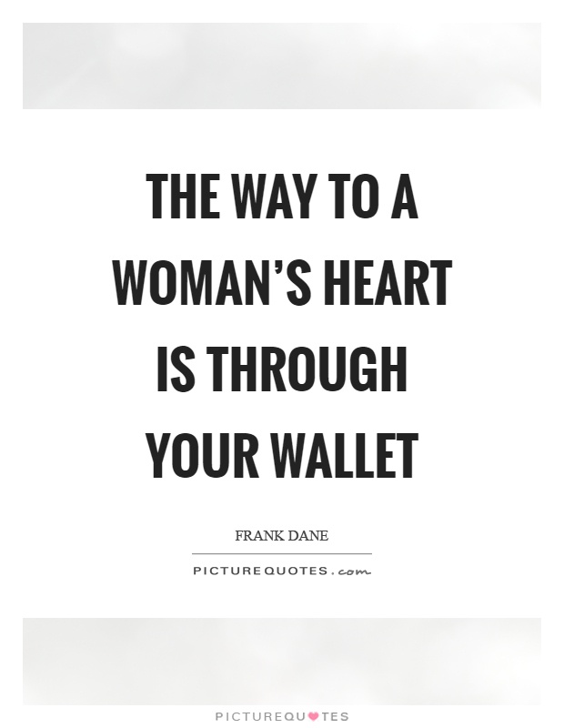 The way to a woman’s heart is through your wallet Picture Quote #1