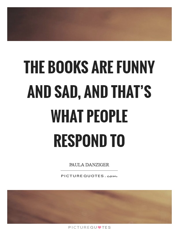 The books are funny and sad, and that’s what people respond to Picture Quote #1